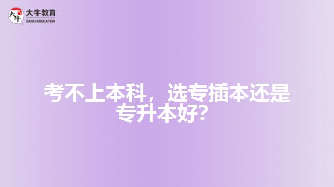 考不上本科，選專插本還是專升本好？