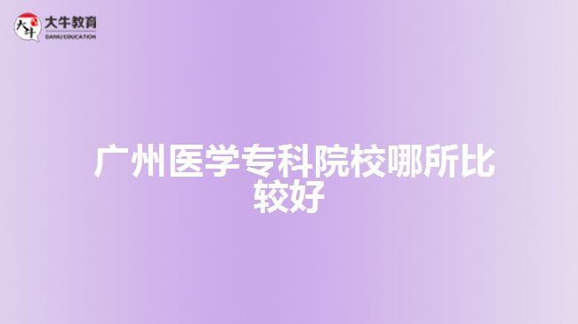  廣州醫(yī)學(xué)專(zhuān)科院校