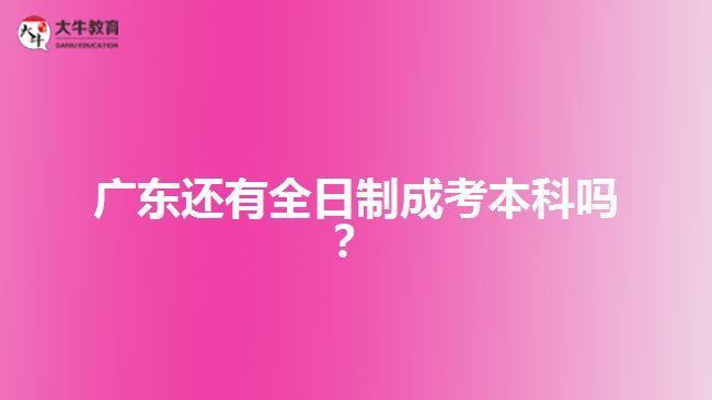 廣東還有全日制成考本科嗎？