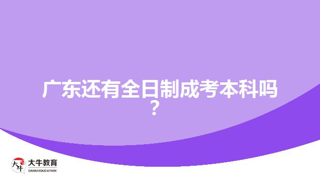 廣東還有全日制成考本科嗎？