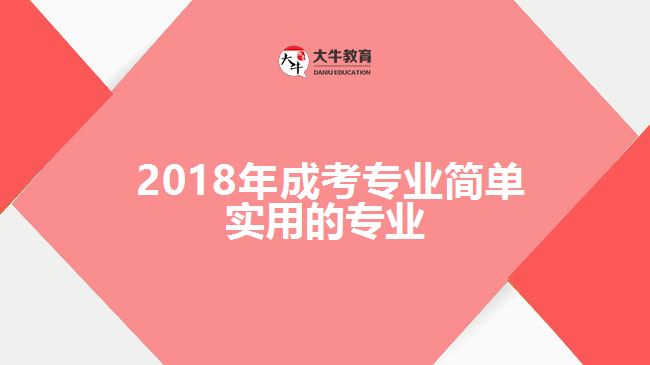  2018年成考專業(yè)簡單實(shí)用的專業(yè)