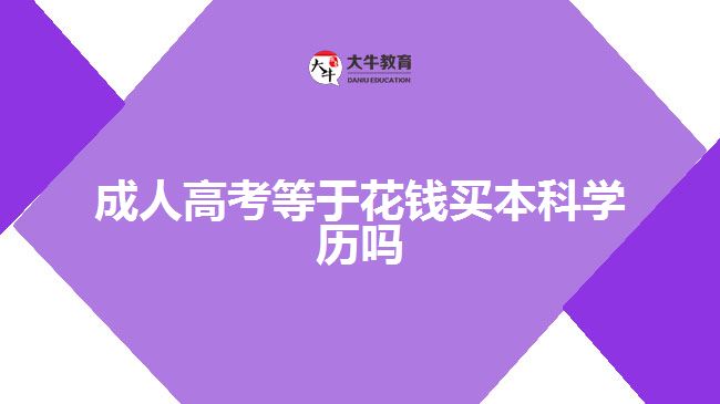 成人高考等于花錢買本科學(xué)歷嗎