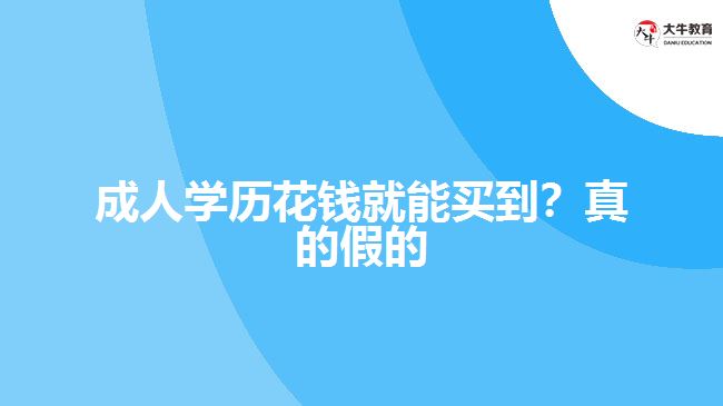 成人學(xué)歷花錢(qián)就能買(mǎi)到？真的假的