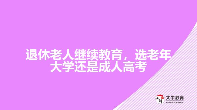 退休老人繼續(xù)教育，選老年大學還是成人高考