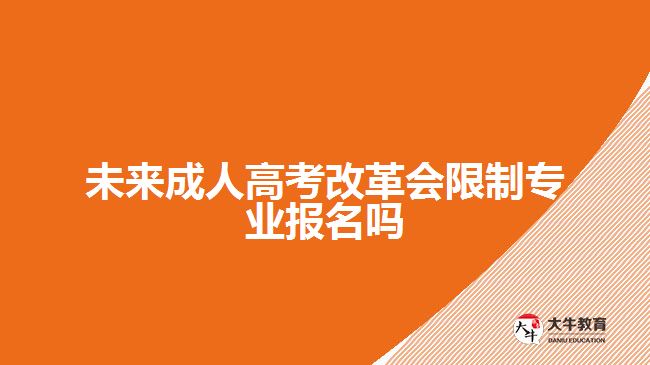 未來(lái)成人高考改革會(huì)限制專業(yè)報(bào)名嗎