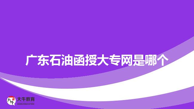 廣東石油函授大專網(wǎng)是哪個(gè)