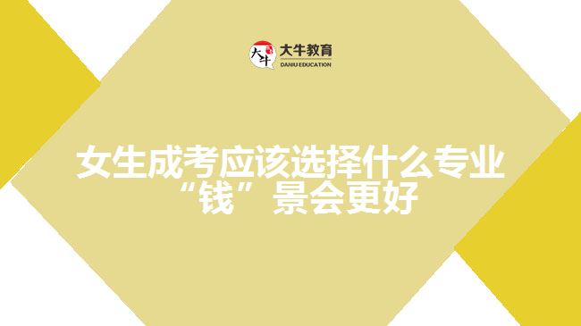 女生成考應(yīng)該選擇什么專業(yè)“錢”景會更好