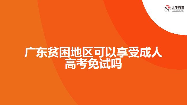 廣東貧困地區(qū)可以享受成人高考免試嗎