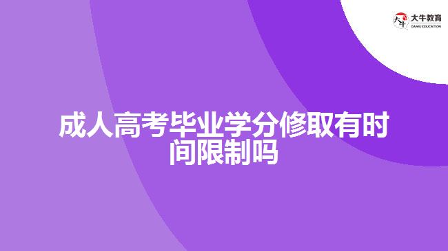 成人高考畢業(yè)學(xué)分修取有時(shí)間限制嗎