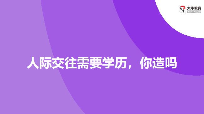 人際交往需要學(xué)歷，你造嗎