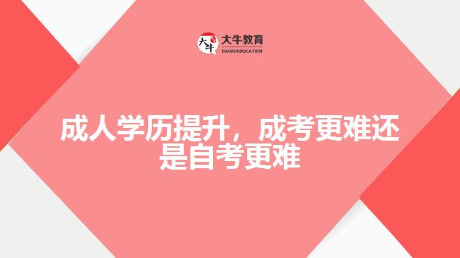 成人學(xué)歷提升，成考更難還是自考更難