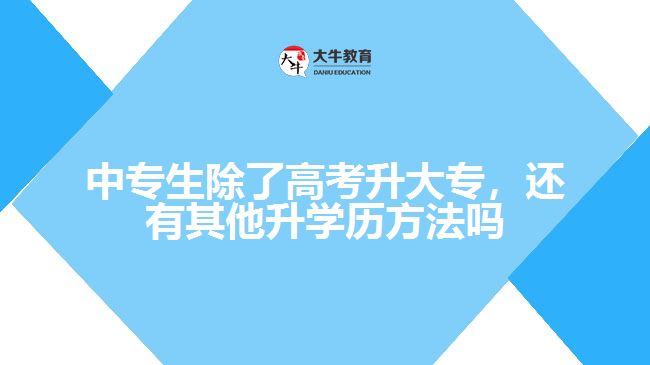 中專生除了高考升大專，還有其他升學(xué)歷方法嗎