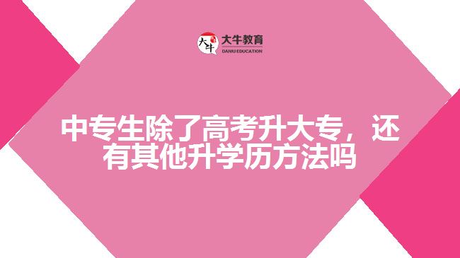 中專生除了高考升大專外，還有其他升學(xué)歷的方法嗎