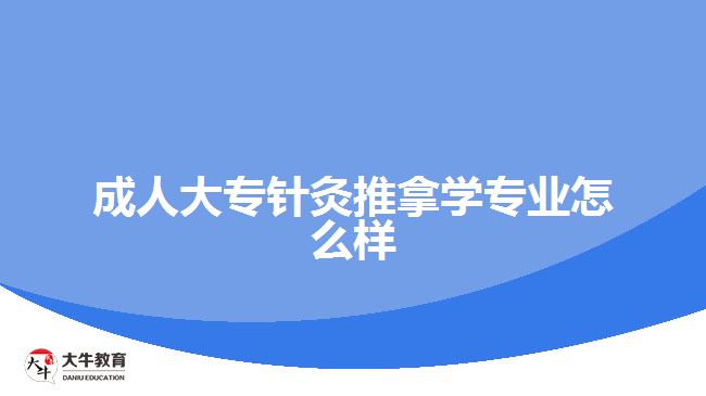 成人大專針灸推拿學(xué)專業(yè)怎么樣