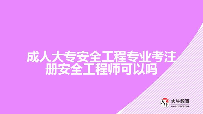 成人大專安全工程專業(yè)考注冊(cè)安全工程師可以嗎