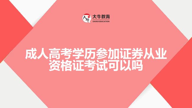 成人高考學歷參加證券從業(yè)資格證考試可以嗎