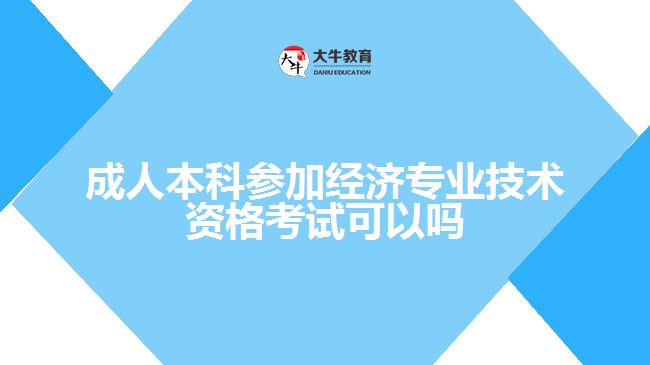 成人本科參加經(jīng)濟專業(yè)技術(shù)資格考試可以嗎