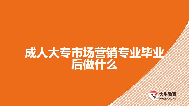 成人大專市場營銷專業(yè)畢業(yè)后做什么