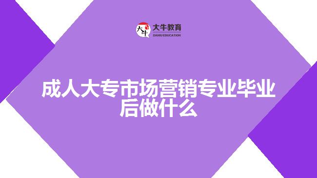 成人大專市場營銷專業(yè)畢業(yè)后做什么