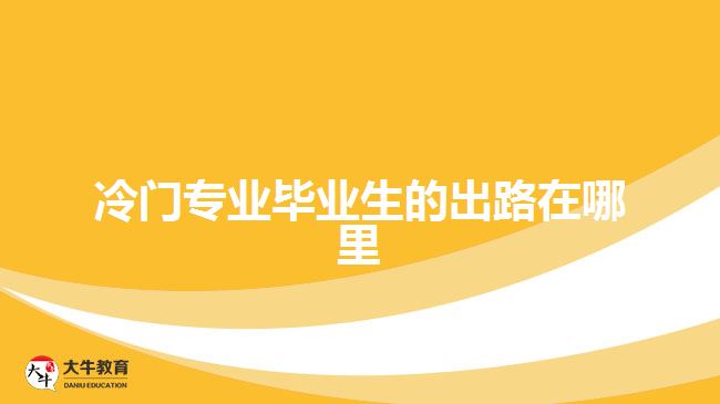 冷門專業(yè)畢業(yè)生的出路在哪里