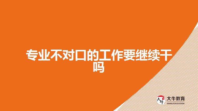 專業(yè)不對(duì)口的工作要繼續(xù)干嗎