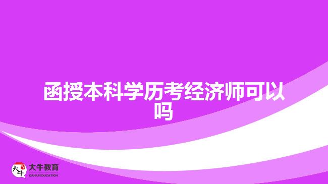 函授本科學(xué)歷考經(jīng)濟(jì)師可以嗎