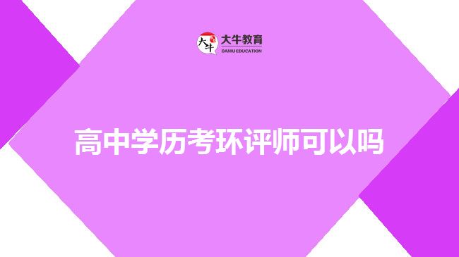 高中學(xué)歷考環(huán)評師可以嗎