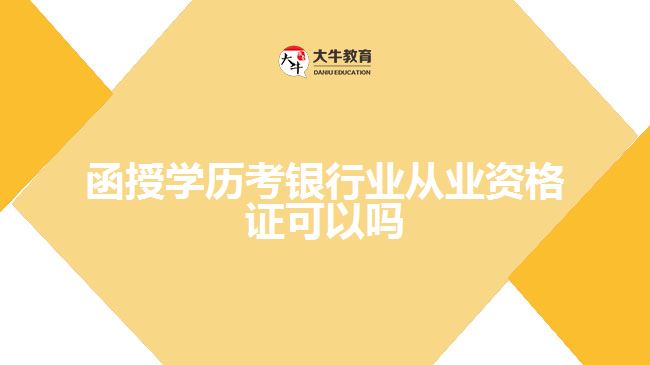 函授學歷考銀行業(yè)從業(yè)資格證可以嗎