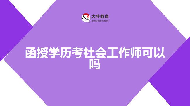 函授學(xué)歷考社會(huì)工作師可以嗎