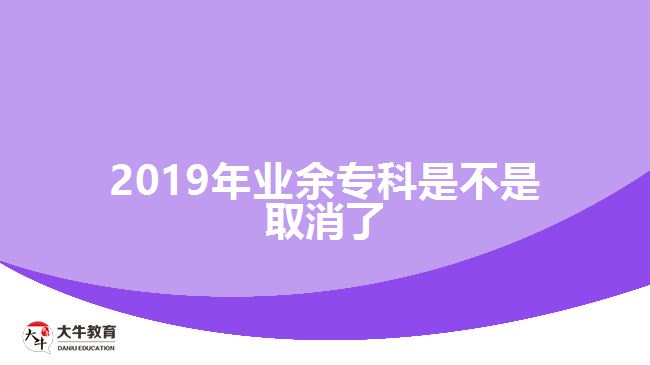 2019年業(yè)余專科是不是取消了