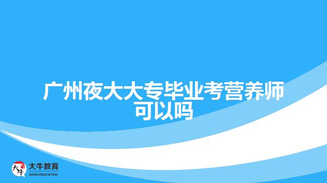 廣州夜大大專畢業(yè)考營(yíng)養(yǎng)師可以嗎