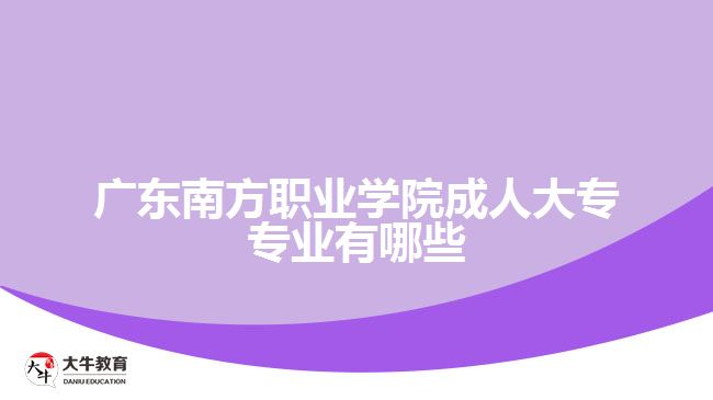 廣東南方職業(yè)學(xué)院成人大專專業(yè)有哪些