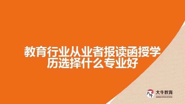 教育行業(yè)從業(yè)者報讀函授學(xué)歷選擇什么專業(yè)好