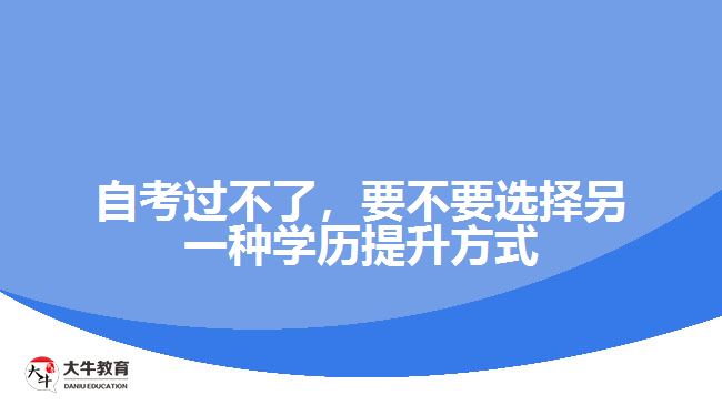 自考過不了，要不要選擇另一種學(xué)歷提升方式