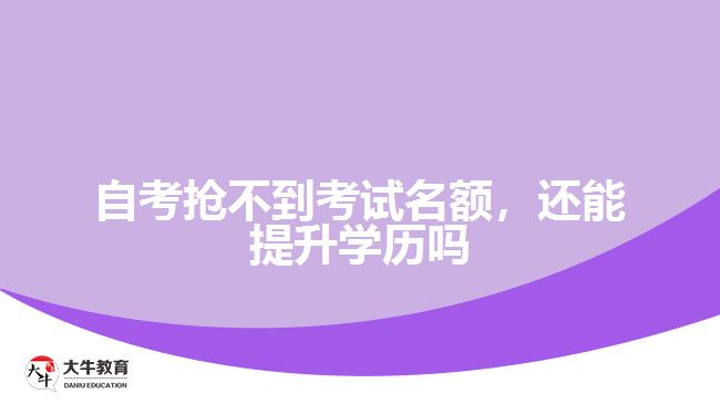 自考搶不到考試名額，還能提升學(xué)歷嗎