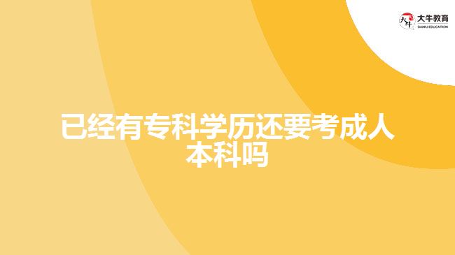 已經(jīng)有專科學(xué)歷還要考成人本科嗎