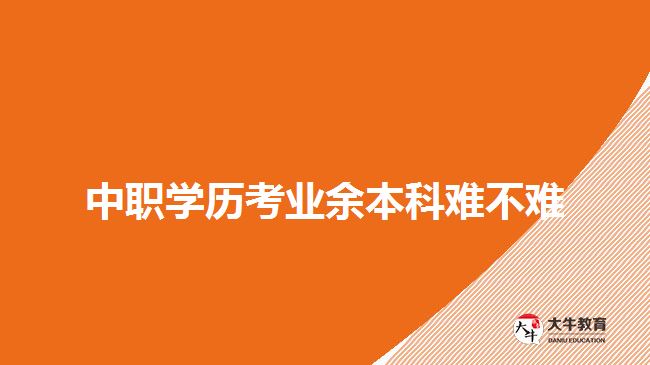 中職學歷考業(yè)余本科難不難