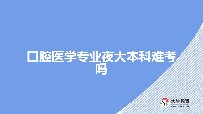 口腔醫(yī)學專業(yè)夜大本科難考嗎