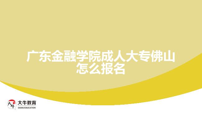 廣東金融學院成人大專佛山怎么報名