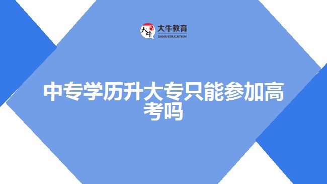 中專學(xué)歷升大專只能參加高考嗎