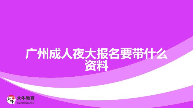 廣州成人夜大報(bào)名要帶什么資料