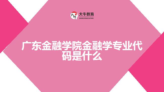 廣東金融學院金融學專業(yè)代碼是什么