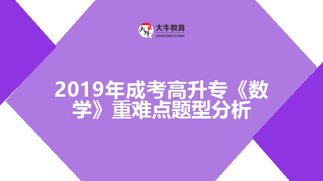 2019年成考高升?！稊?shù)學(xué)》重難點題型分析