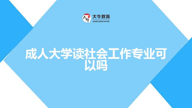 成人大學讀社會工作專業(yè)可以嗎