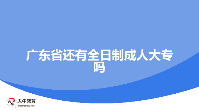 廣東省還有全日制成人大專嗎