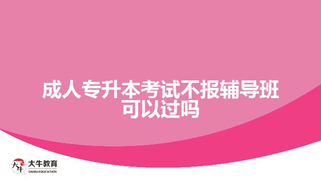 成人專升本考試不報(bào)輔導(dǎo)班可以過(guò)嗎