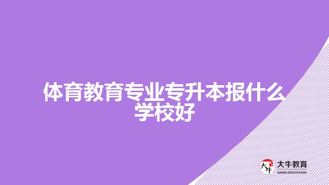 體育教育專業(yè)專升本報什么學(xué)校好