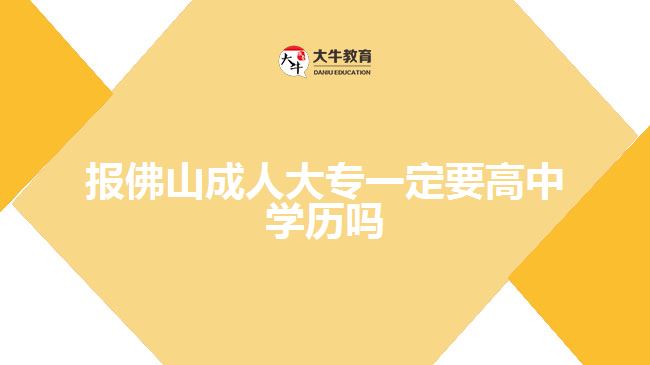 報佛山成人大專一定要高中學(xué)歷嗎