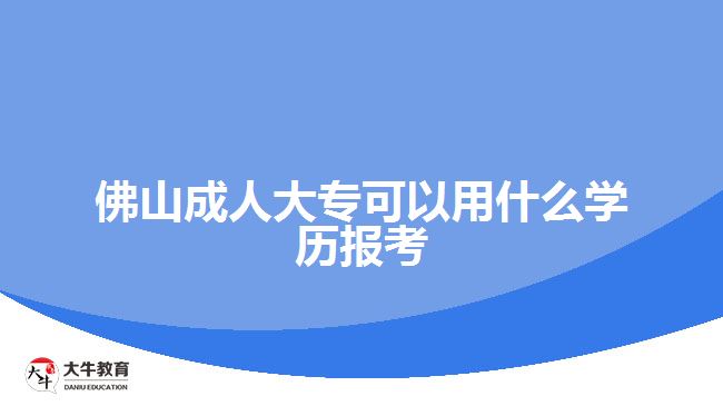 佛山成人大?？梢杂檬裁磳W歷報考