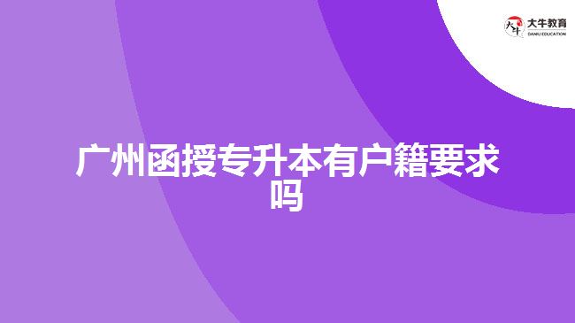 廣州函授專(zhuān)升本有戶籍要求嗎